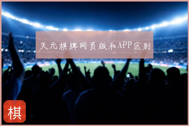 天元棋牌网页版和APP区别