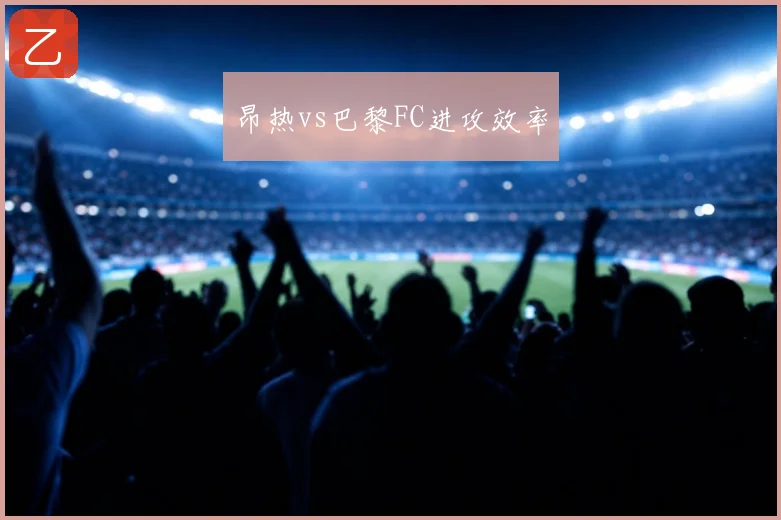 昂热vs巴黎FC进攻效率