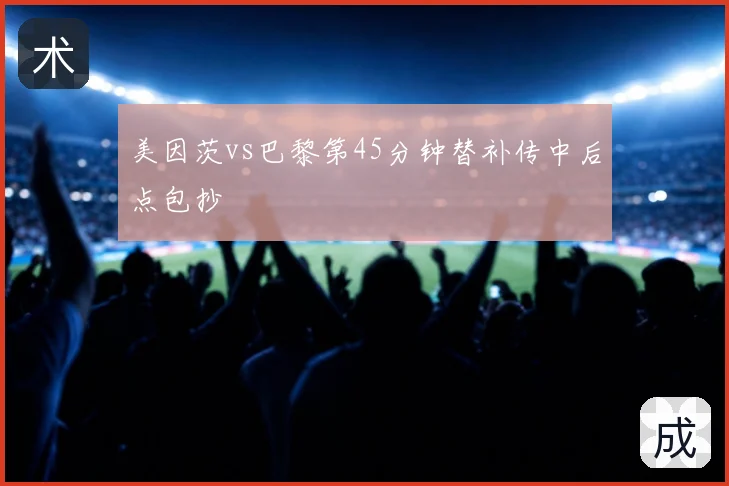 美因茨vs巴黎第45分钟替补传中后点包抄