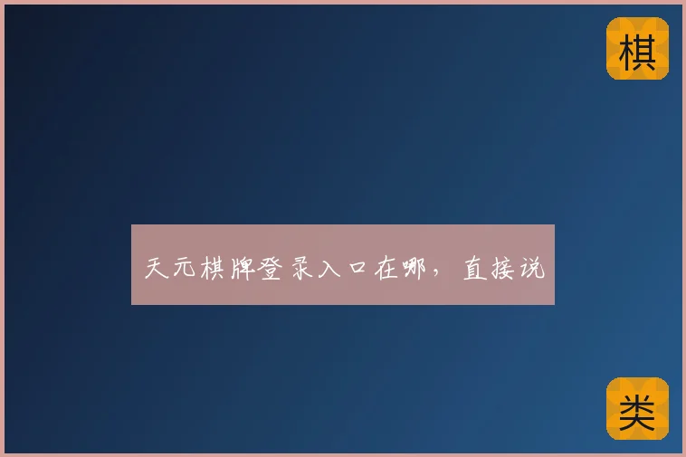 天元棋牌登录入口在哪，直接说