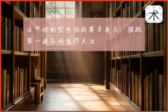 法甲控制型中场新赛季看点：摆脱第一道压迫值得关注