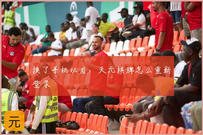 换了手机以后，天元棋牌怎么重新登录